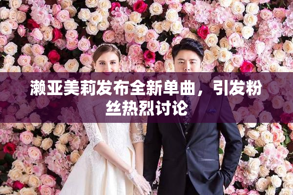 濑亚美莉发布全新单曲，引发粉丝热烈讨论