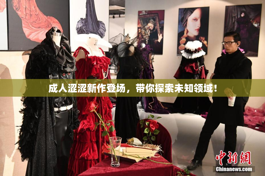 成人涩涩新作登场，带你探索未知领域！