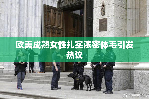 欧美成熟女性扎实浓密体毛引发热议