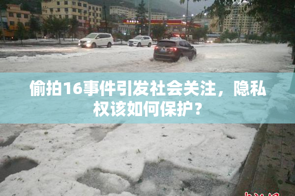 偷拍16事件引发社会关注，隐私权该如何保护？