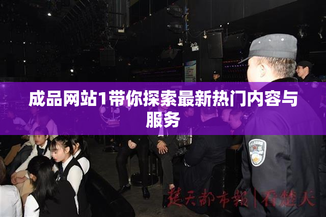 成品网站1带你探索最新热门内容与服务