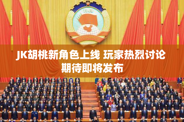 JK胡桃新角色上线 玩家热烈讨论期待即将发布
