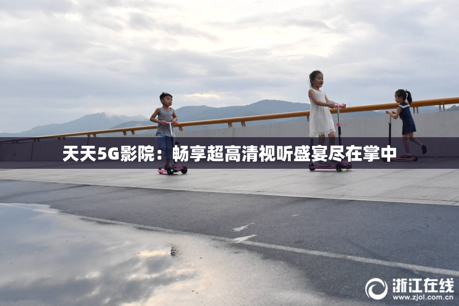 天天5G影院：畅享超高清视听盛宴尽在掌中