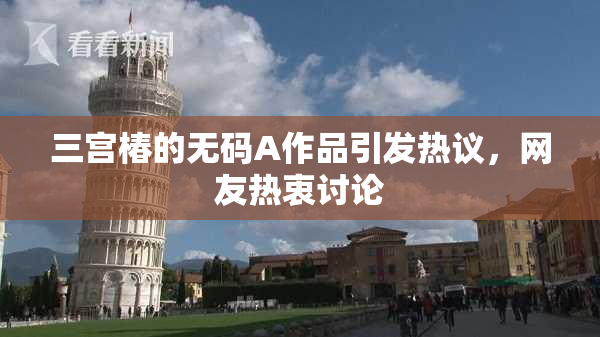 三宫椿的无码A作品引发热议，网友热衷讨论