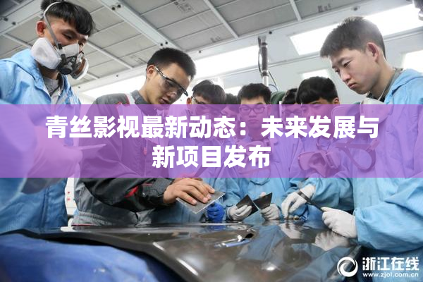 青丝影视最新动态：未来发展与新项目发布