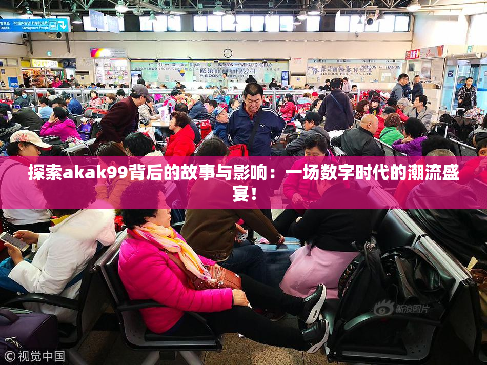 探索akak99背后的故事与影响：一场数字时代的潮流盛宴！
