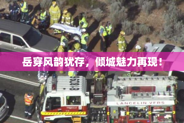 岳穿风韵犹存，倾城魅力再现！