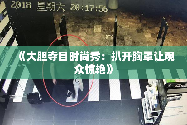 《大胆夺目时尚秀：扒开胸罩让观众惊艳》