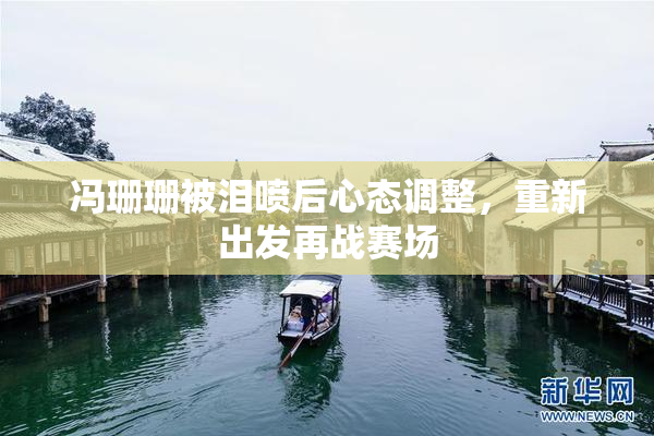 冯珊珊被泪喷后心态调整，重新出发再战赛场