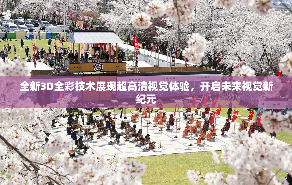 全新3D全彩技术展现超高清视觉体验，开启未来视觉新纪元