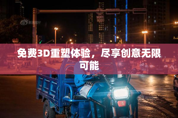 免费3D重塑体验，尽享创意无限可能