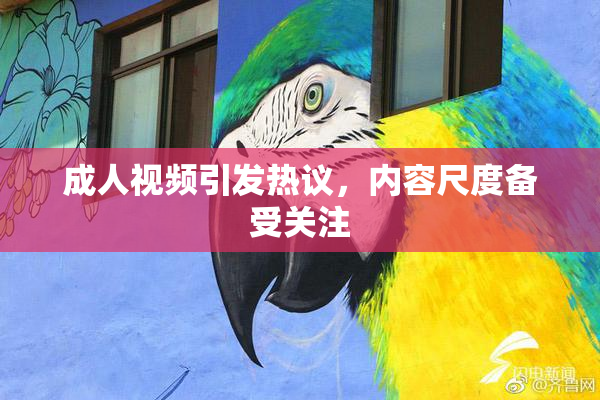 成人视频引发热议，内容尺度备受关注