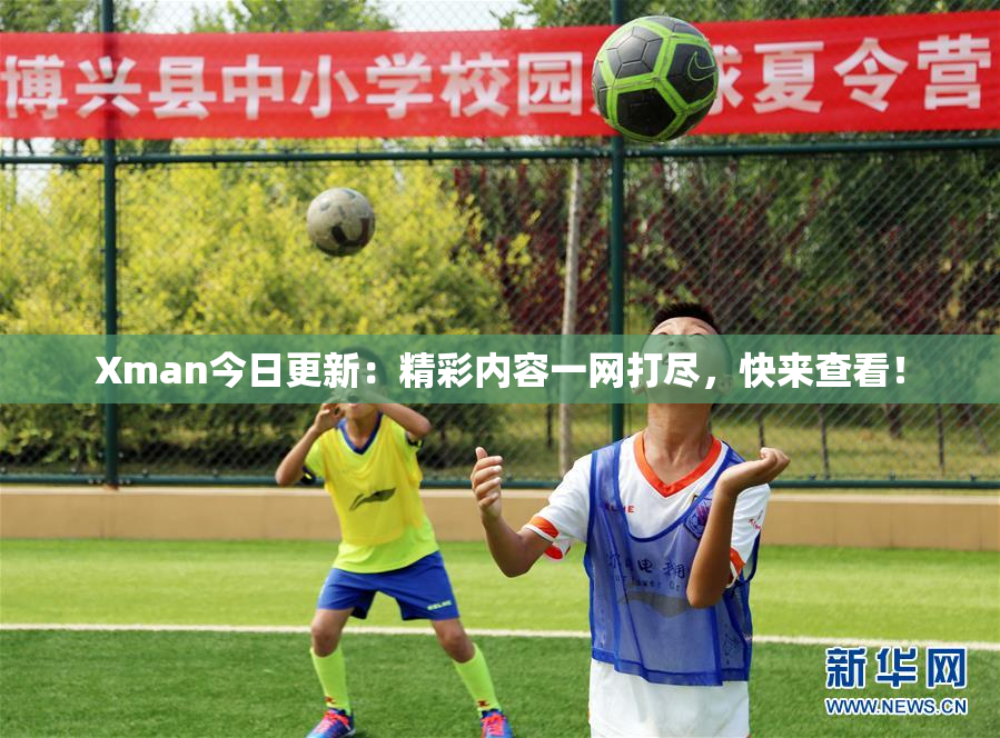 Xman今日更新：精彩内容一网打尽，快来查看！