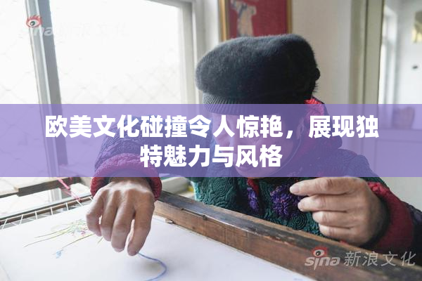 欧美文化碰撞令人惊艳，展现独特魅力与风格