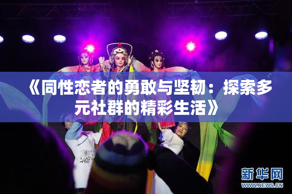 《同性恋者的勇敢与坚韧：探索多元社群的精彩生活》