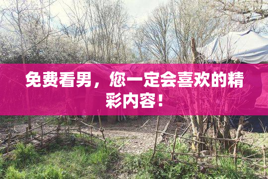 免费看男，您一定会喜欢的精彩内容！
