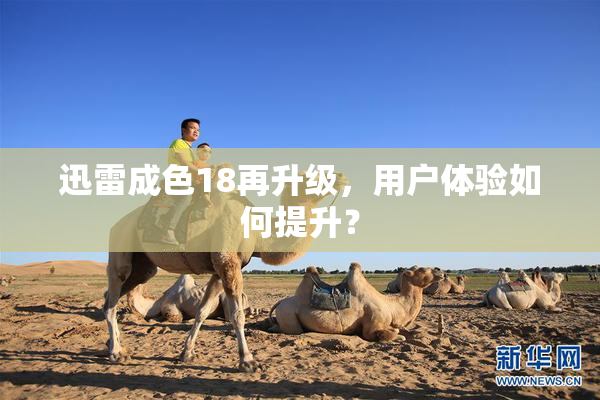 迅雷成色18再升级，用户体验如何提升？