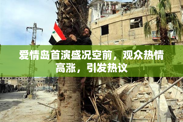 爱情岛首演盛况空前，观众热情高涨，引发热议