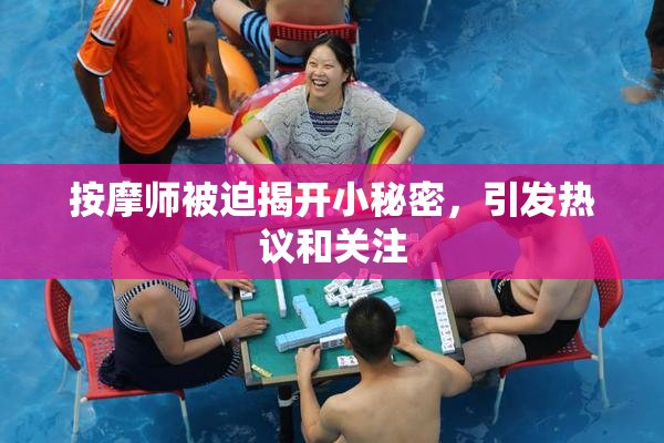 按摩师被迫揭开小秘密，引发热议和关注