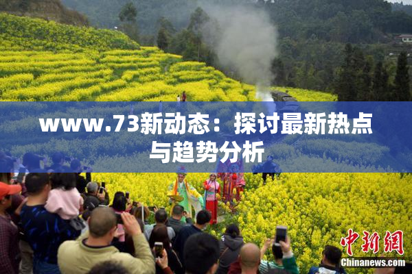 www.73新动态：探讨最新热点与趋势分析