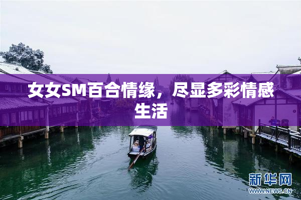 女女SM百合情缘，尽显多彩情感生活