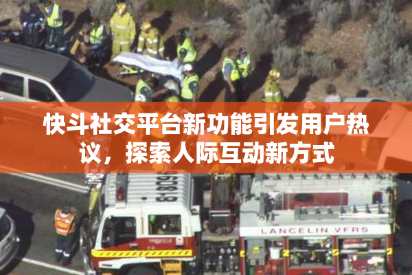 快斗社交平台新功能引发用户热议，探索人际互动新方式