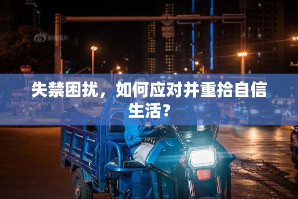 失禁困扰，如何应对并重拾自信生活？