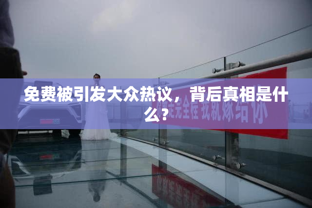 免费被引发大众热议，背后真相是什么？