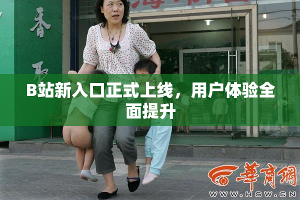 B站新入口正式上线，用户体验全面提升