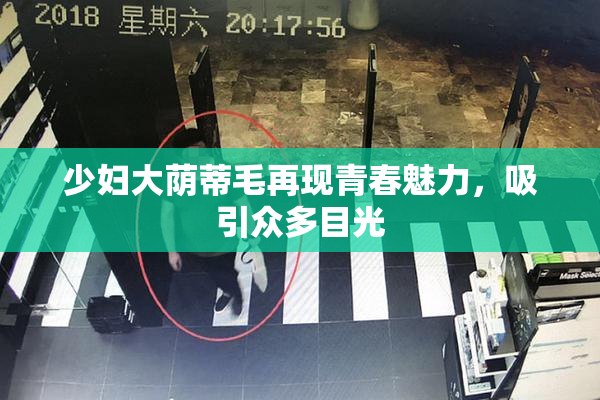 少妇大荫蒂毛再现青春魅力，吸引众多目光