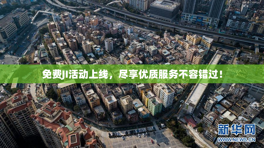 免费JI活动上线，尽享优质服务不容错过！