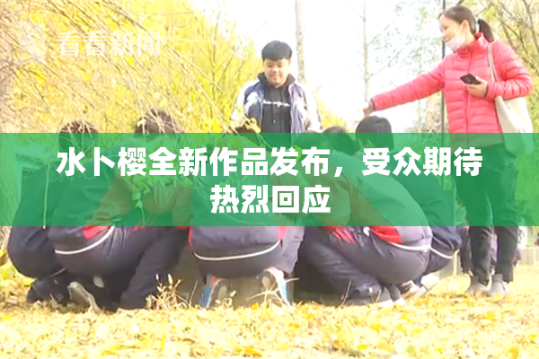 水卜樱全新作品发布，受众期待热烈回应