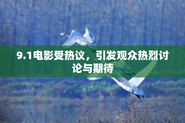 9.1电影受热议，引发观众热烈讨论与期待