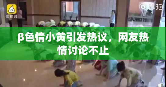β色情小黄引发热议，网友热情讨论不止