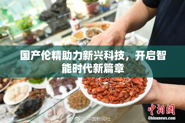 国产伦精助力新兴科技，开启智能时代新篇章