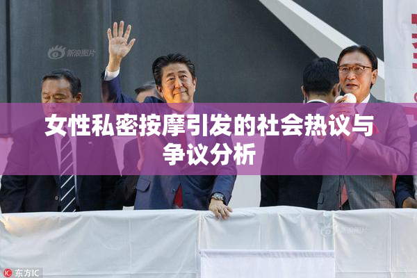 女性私密按摩引发的社会热议与争议分析