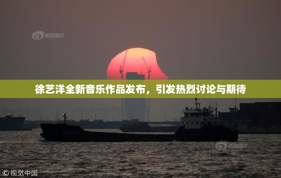 徐艺洋全新音乐作品发布，引发热烈讨论与期待