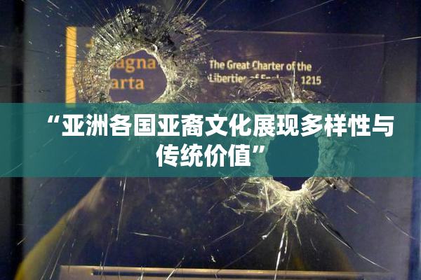 “亚洲各国亚裔文化展现多样性与传统价值”