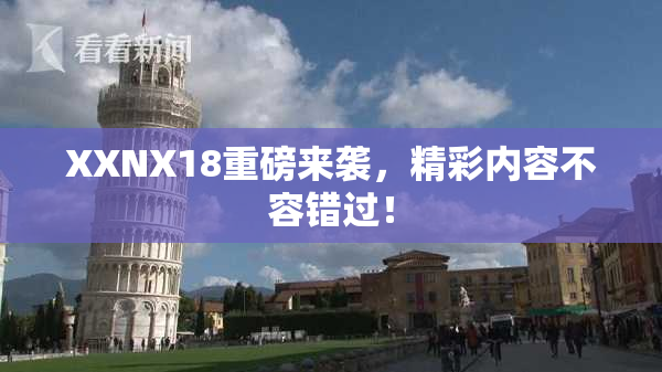 XXNX18重磅来袭，精彩内容不容错过！