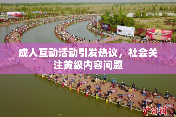 成人互动活动引发热议，社会关注黄级内容问题