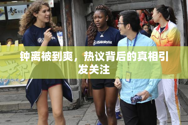 钟离被到爽，热议背后的真相引发关注