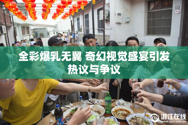 全彩爆乳无翼 奇幻视觉盛宴引发热议与争议