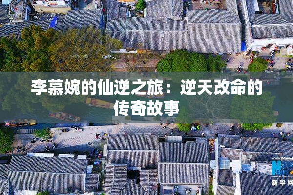 李慕婉的仙逆之旅：逆天改命的传奇故事