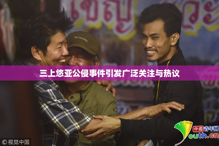 三上悠亚公侵事件引发广泛关注与热议