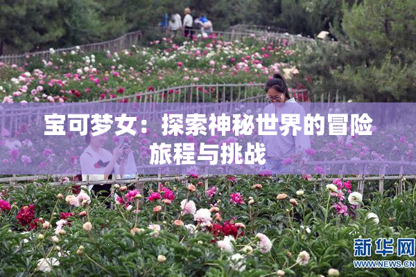 宝可梦女：探索神秘世界的冒险旅程与挑战