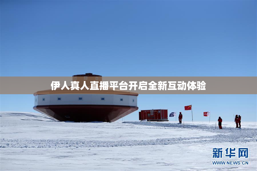 伊人真人直播平台开启全新互动体验