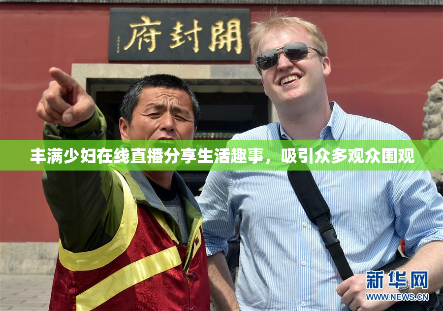 丰满少妇在线直播分享生活趣事，吸引众多观众围观