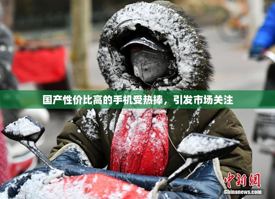 国产性价比高的手机受热捧，引发市场关注