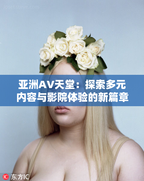 亚洲AV天堂：探索多元内容与影院体验的新篇章