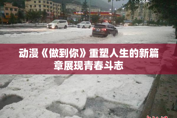 动漫《做到你》重塑人生的新篇章展现青春斗志